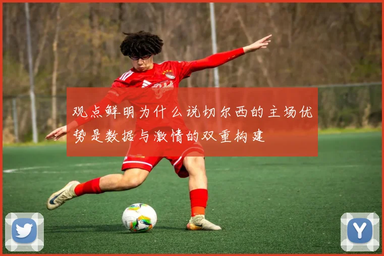 观点鲜明为什么说切尔西的主场优势是数据与激情的双重构建